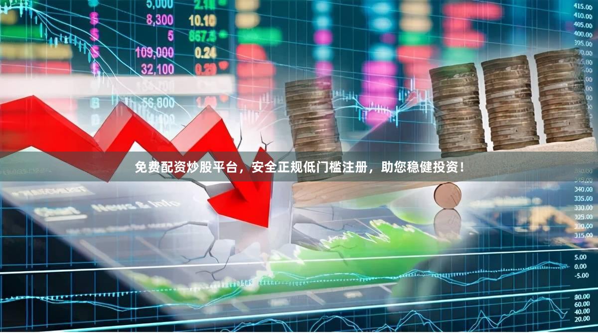 免费配资炒股平台，安全正规低门槛注册，助您稳健投资！