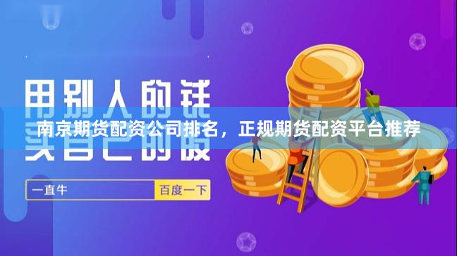 南京期货配资公司排名，正规期货配资平台推荐