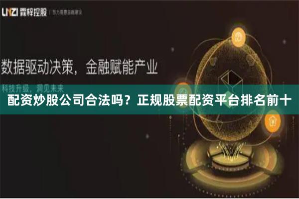 配资炒股公司合法吗？正规股票配资平台排名前十