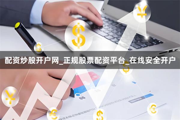 配资炒股开户网_正规股票配资平台_在线安全开户