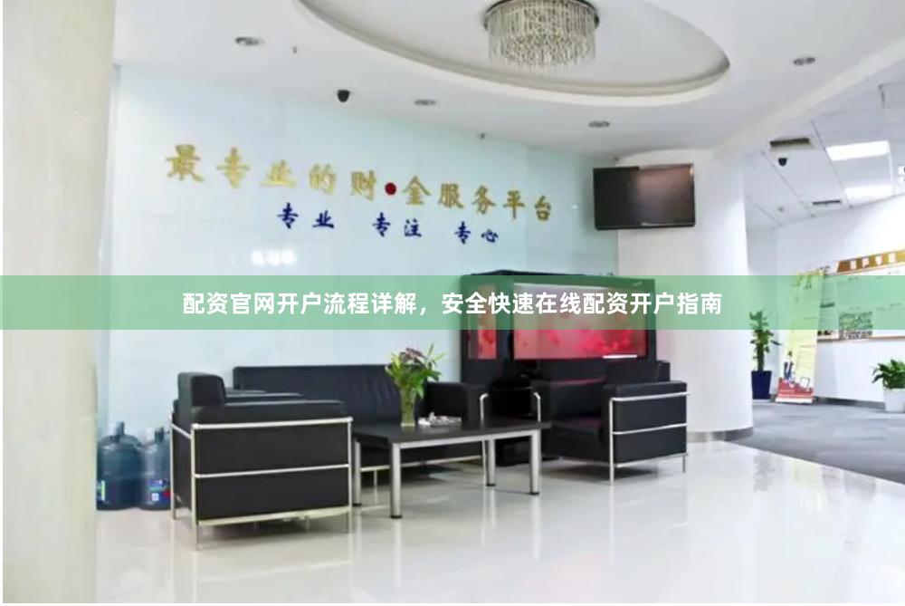配资官网开户流程详解，安全快速在线配资开户指南