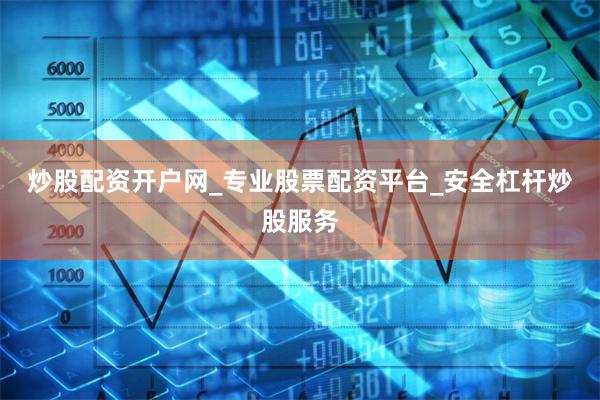 炒股配资开户网_专业股票配资平台_安全杠杆炒股服务