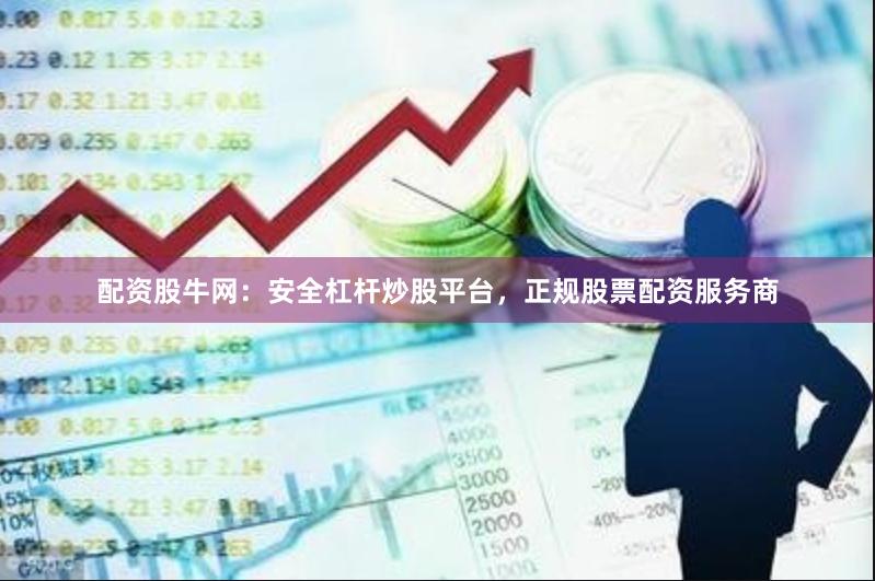配资股牛网：安全杠杆炒股平台，正规股票配资服务商