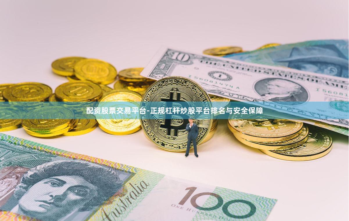 配资股票交易平台-正规杠杆炒股平台排名与安全保障