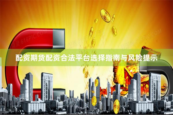 配资期货配资合法平台选择指南与风险提示
