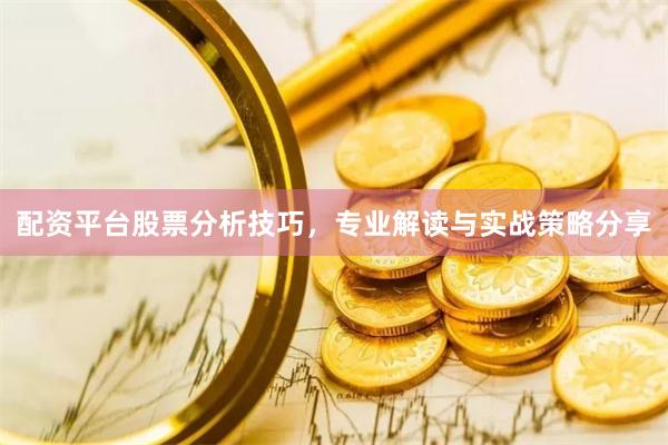 配资平台股票分析技巧，专业解读与实战策略分享