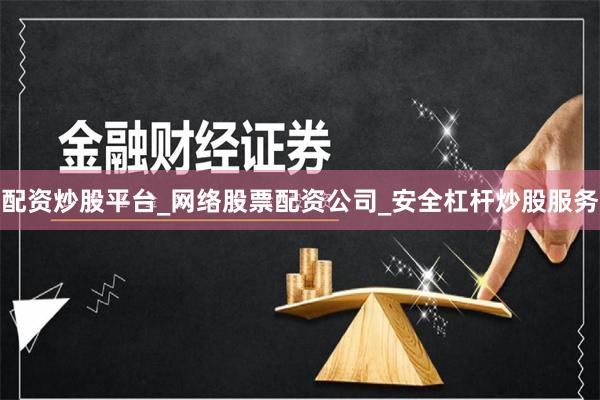 配资炒股平台_网络股票配资公司_安全杠杆炒股服务