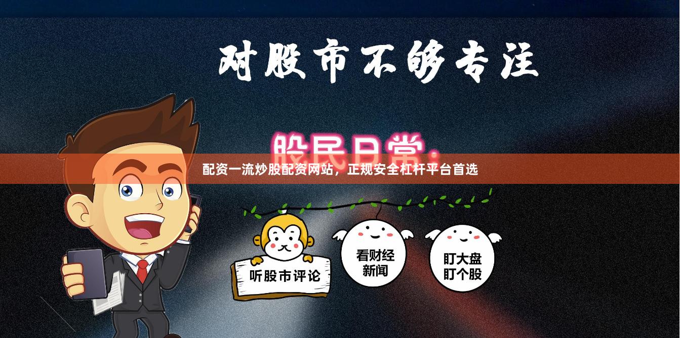 配资一流炒股配资网站，正规安全杠杆平台首选