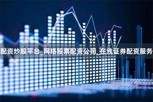 配资炒股平台_网络股票配资公司_在线证券配资服务