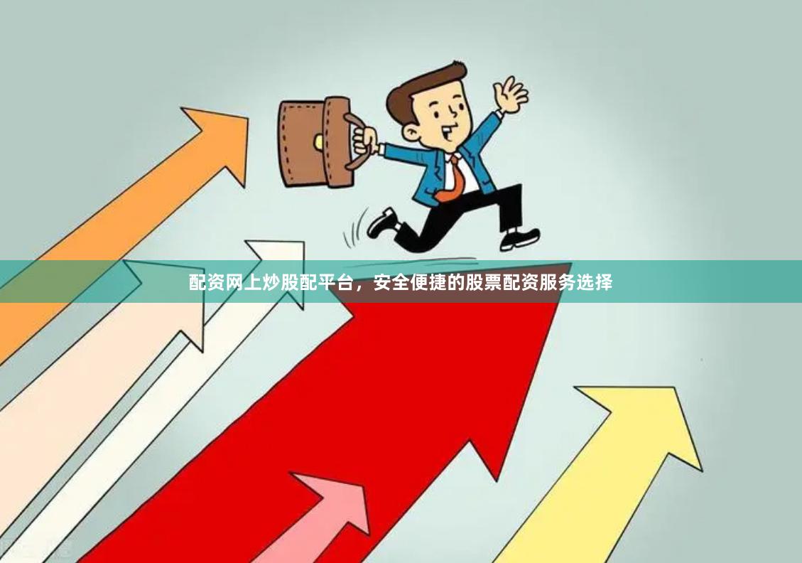 配资网上炒股配平台，安全便捷的股票配资服务选择