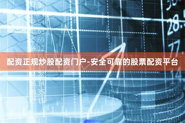 配资正规炒股配资门户-安全可靠的股票配资平台