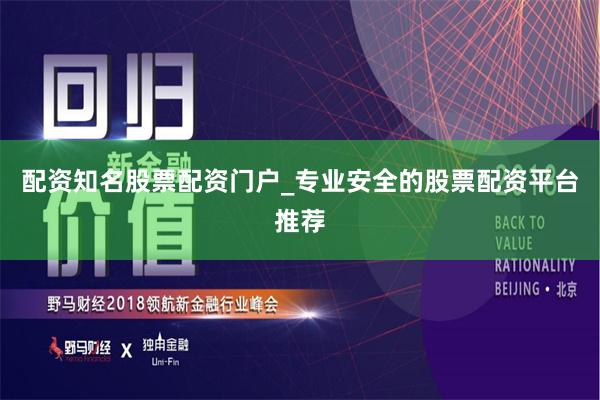 配资知名股票配资门户_专业安全的股票配资平台推荐