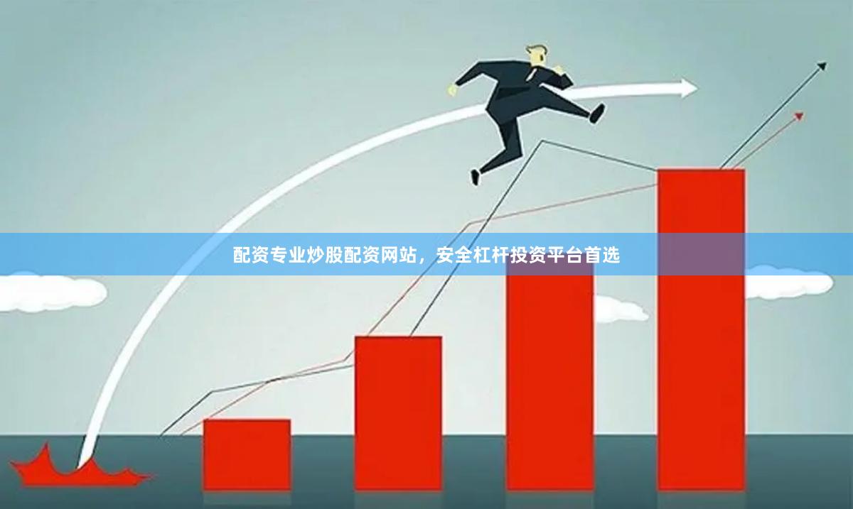 配资专业炒股配资网站，安全杠杆投资平台首选