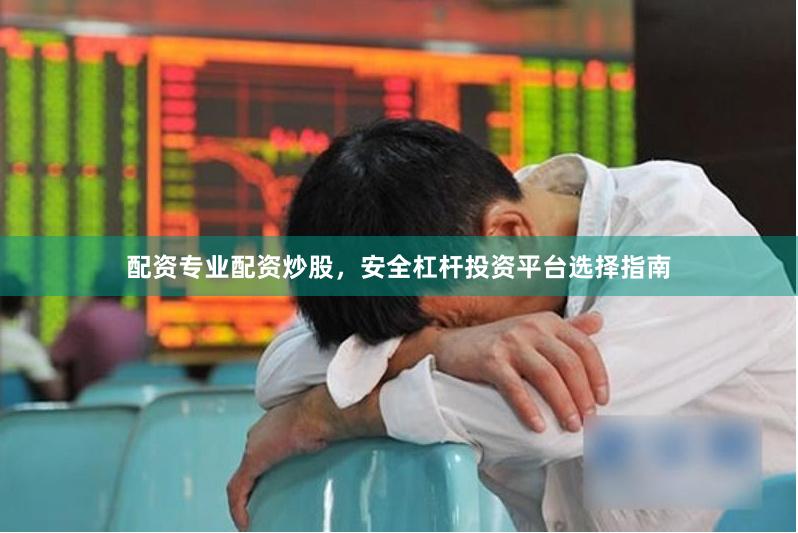 配资专业配资炒股，安全杠杆投资平台选择指南