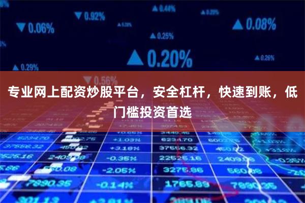 专业网上配资炒股平台，安全杠杆，快速到账，低门槛投资首选