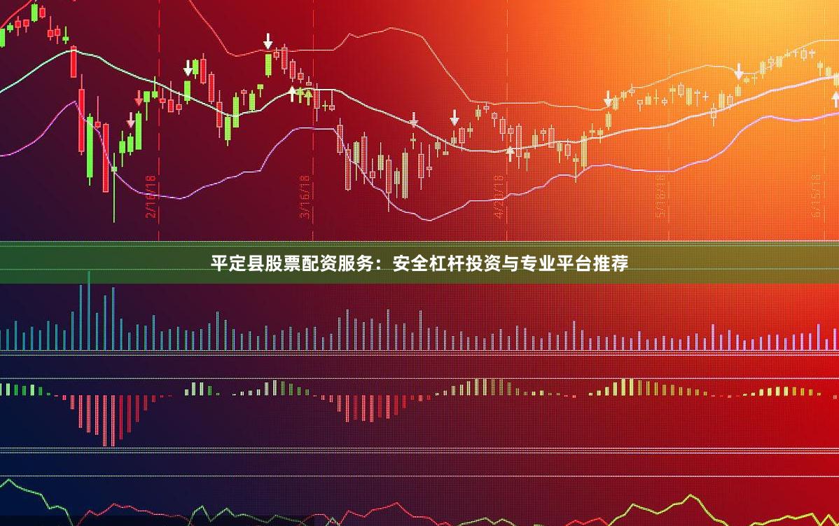 平定县股票配资服务：安全杠杆投资与专业平台推荐