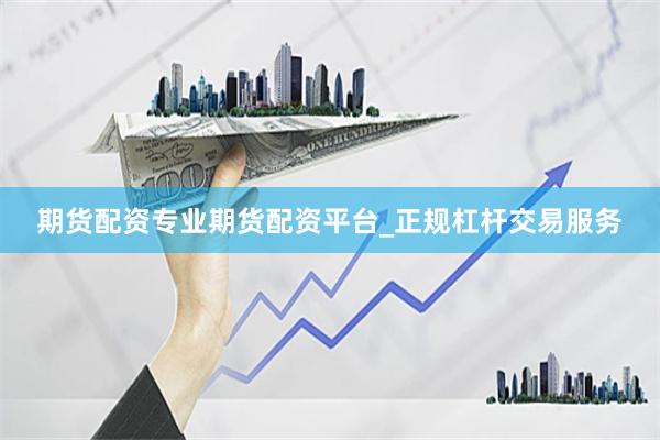期货配资专业期货配资平台_正规杠杆交易服务