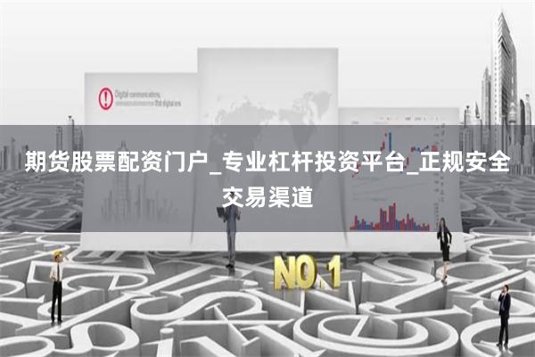 期货股票配资门户_专业杠杆投资平台_正规安全交易渠道