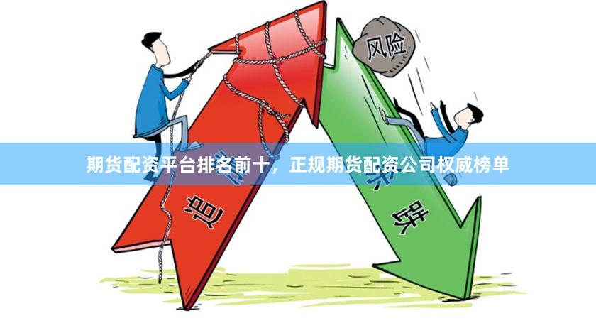 期货配资平台排名前十，正规期货配资公司权威榜单
