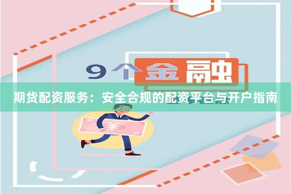 期货配资服务：安全合规的配资平台与开户指南