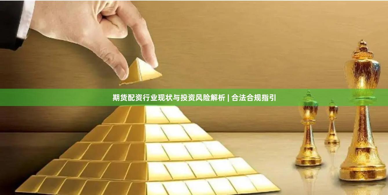 期货配资行业现状与投资风险解析 | 合法合规指引