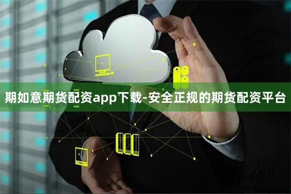 期如意期货配资app下载-安全正规的期货配资平台