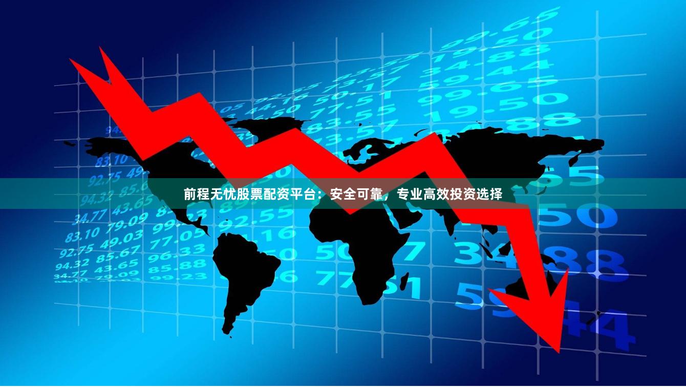 前程无忧股票配资平台：安全可靠，专业高效投资选择