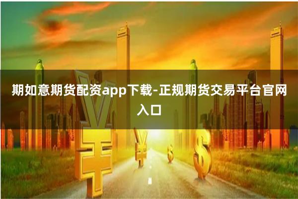 期如意期货配资app下载-正规期货交易平台官网入口