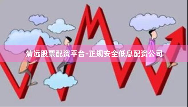 清远股票配资平台-正规安全低息配资公司