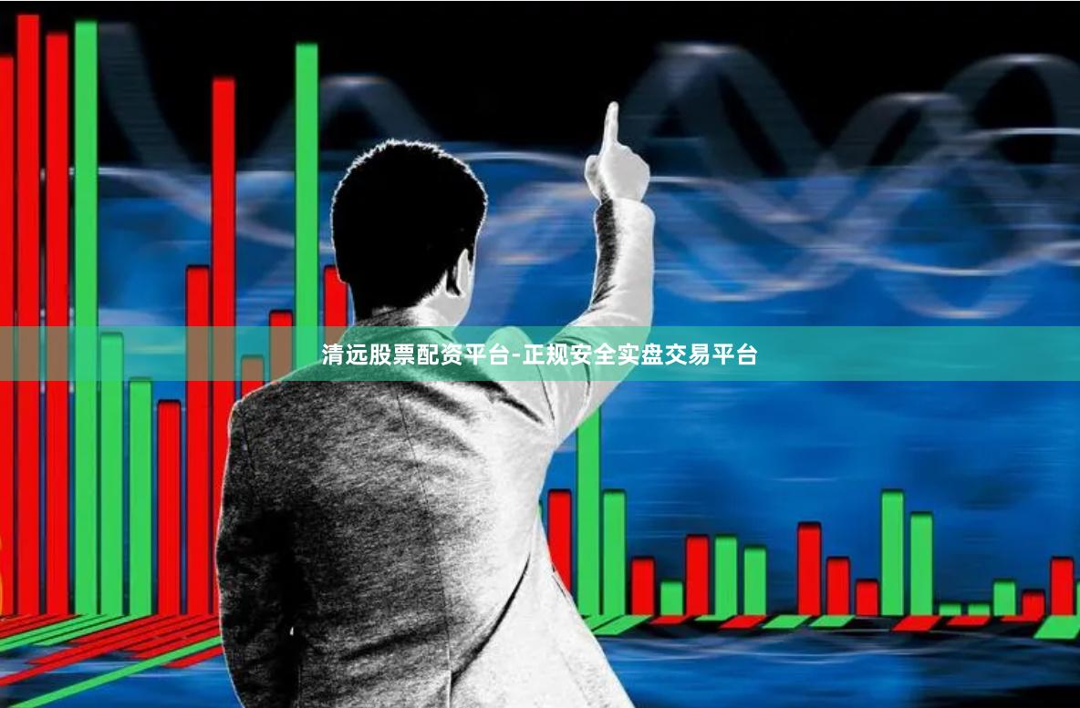 清远股票配资平台-正规安全实盘交易平台