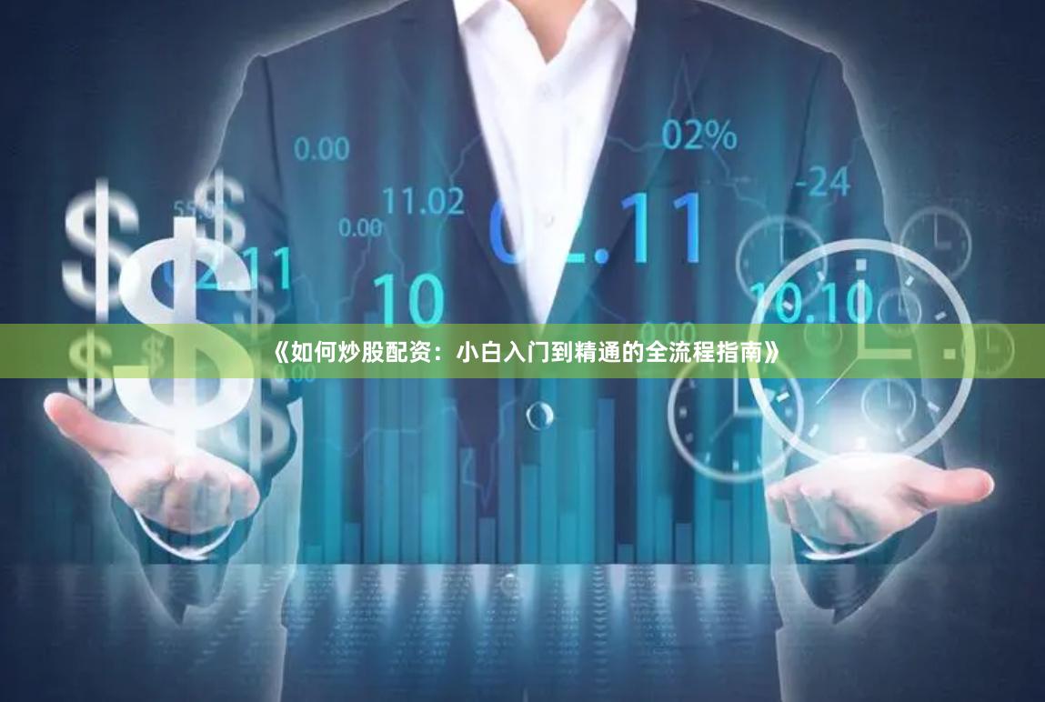 《如何炒股配资：小白入门到精通的全流程指南》