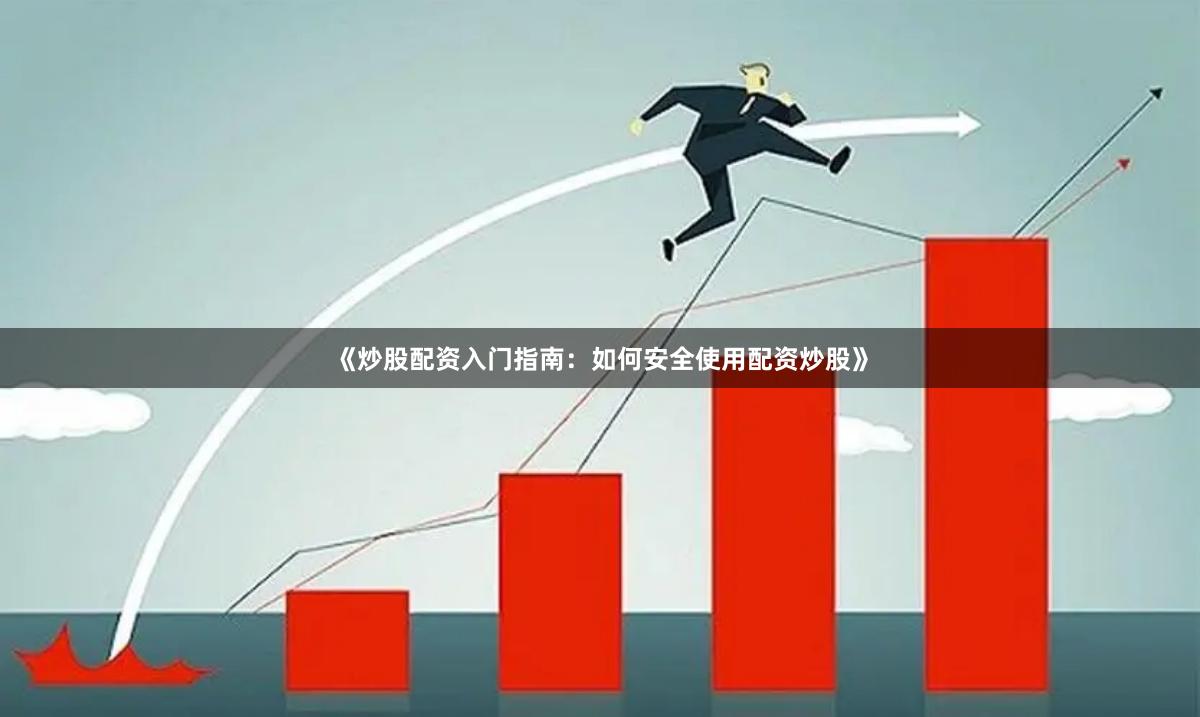 《炒股配资入门指南：如何安全使用配资炒股》