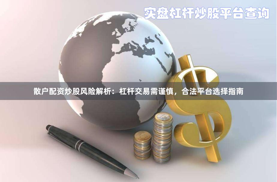 散户配资炒股风险解析：杠杆交易需谨慎，合法平台选择指南