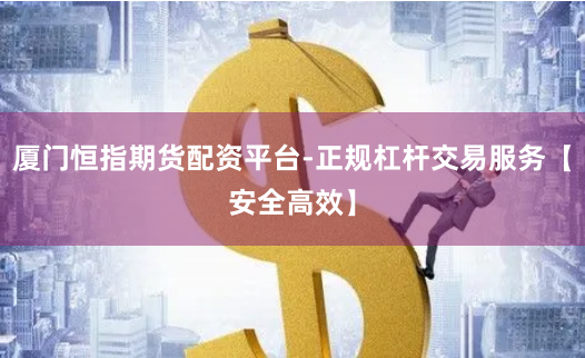 厦门恒指期货配资平台-正规杠杆交易服务【安全高效】