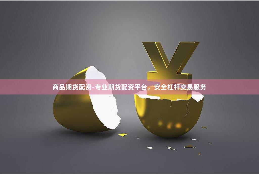 商品期货配资-专业期货配资平台，安全杠杆交易服务