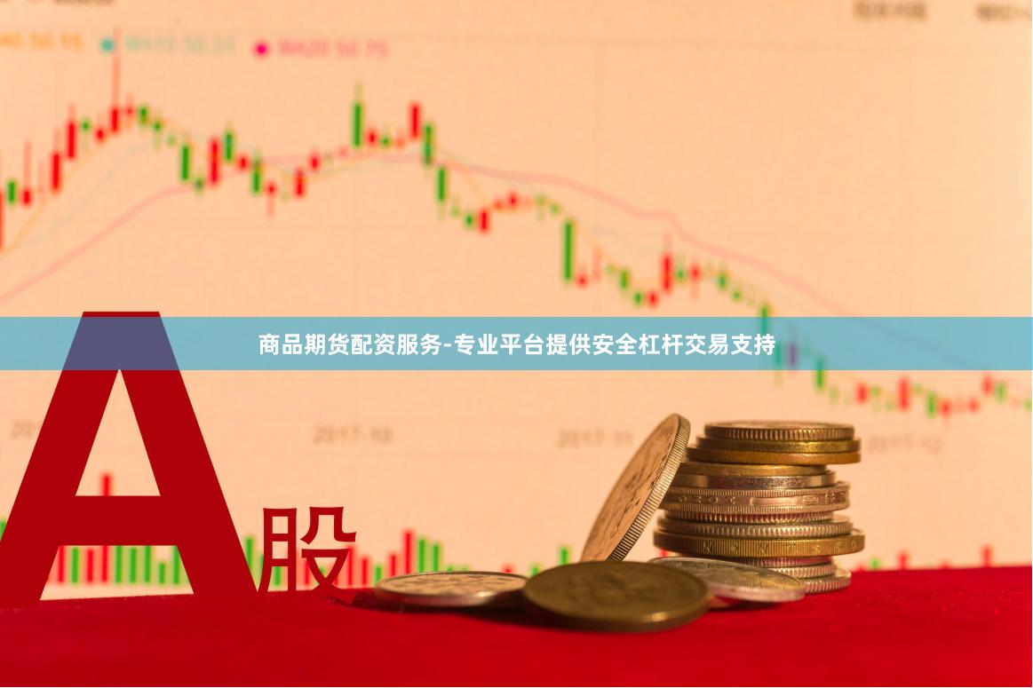 商品期货配资服务-专业平台提供安全杠杆交易支持