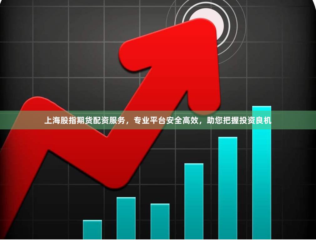 上海股指期货配资服务，专业平台安全高效，助您把握投资良机