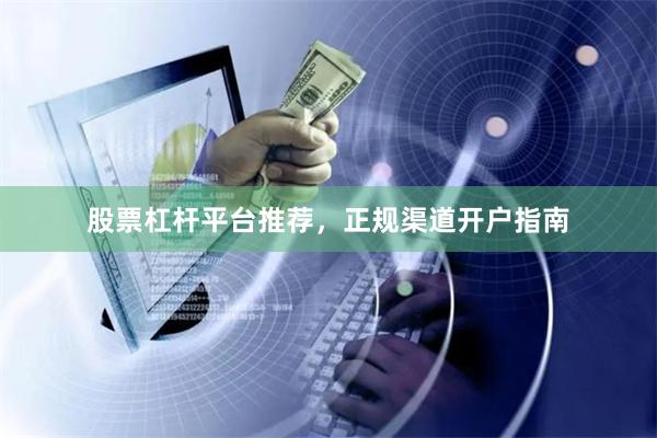股票杠杆平台推荐，正规渠道开户指南